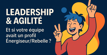 Leadership et Agilité : et si votre équipe avait un profil Energiseur / Rebelle ?